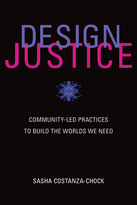 Book cover of Design Justice: Community-Led Practices to Build the Worlds We Need by Sasha Costanza-Chock