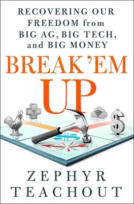 Book cover of  Break 'em Up: Recovering Our Freedom from Big Ag, Big Tech, and Big Money by Zephyr Teachout