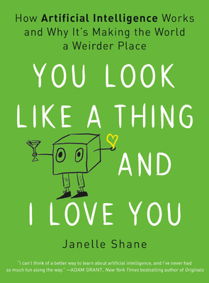 Book cover of You Look Like a Thing and I Love You: How Artificial Intelligence Works and Why It's Making the World a Weirder Place by Janelle Shane